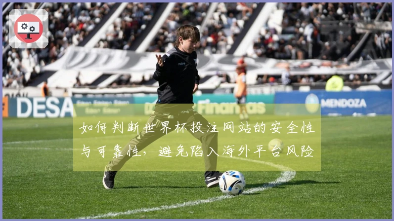 如何判断世界杯投注网站的安全性与可靠性，避免陷入海外平台风险？